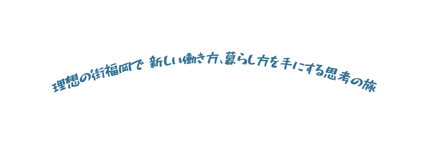 理想の街福岡で 新しい働き方 暮らし方を手にする思考の旅